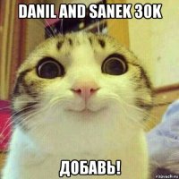 danil and sanek 30k добавь!