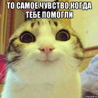 то самое чувство,когда тебе помогли 