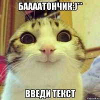 баааатончик:)** введи текст