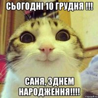 сьогодні 10 грудня !!! саня, зднем народження!!!!