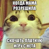 когда мама розрешила скочать платную игру с нета