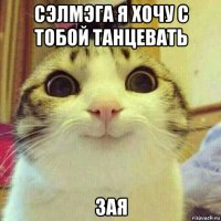 сэлмэга я хочу с тобой танцевать зая