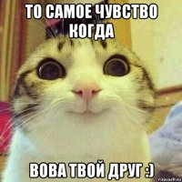 то самое чувство когда вова твой друг :)