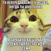 то непередаваемое чувство, когда ты школьник а зарабатываешь как родители просто сидя дома