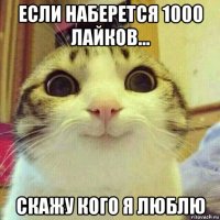 если наберется 1000 лайков... скажу кого я люблю