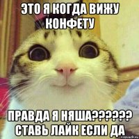 это я когда вижу конфету правда я няша?????? ставь лайк если да