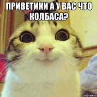 приветики а у вас что колбаса? 