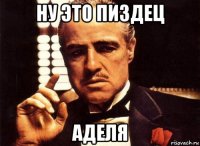 ну это пиздец аделя