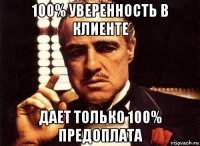 100% уверенность в клиенте дает только 100% предоплата