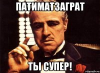 патиматзаграт ты супер!