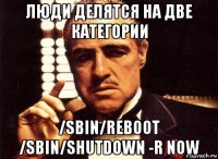 люди делятся на две категории /sbin/reboot /sbin/shutdown -r now