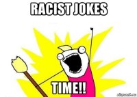 racist jokes time!!