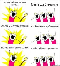 кто мы дебилы чего мы хотим? быть дебилами зачем мы этого хотим? чтобы быть дебилами почему мы этого хотим чтобы дибилы спрашивали