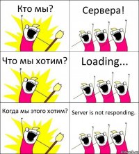 Кто мы? Сервера! Что мы хотим? Loading... Когда мы этого хотим? Server is not responding.