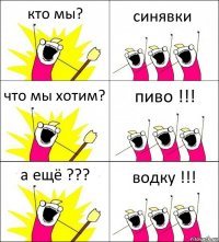 кто мы? синявки что мы хотим? пиво !!! а ещё ??? водку !!!