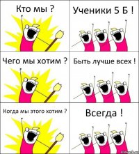 Кто мы ? Ученики 5 Б ! Чего мы хотим ? Быть лучше всех ! Когда мы этого хотим ? Всегда !