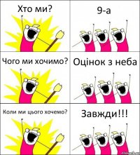 Хто ми? 9-а Чого ми хочимо? Оцінок з неба Коли ми цього хочемо? Завжди!!!