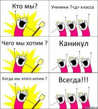 Кто мы? Ученики 7<д> класса Чего мы хотим ? Каникул Когда мы этого хотим ? Всегда!!!