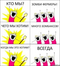 КТО МЫ? ЗОМБИ ФЕРМЕРЫ! ЧЕГО МЫ ХОТИМ! МНОГО ЗОМБАКСОВ! КОГДА МЫ ЭТО ХОТИМ? ВСЕГДА