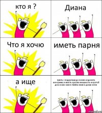 кто я ? Диана Что я хочю иметь парня а ище гулять с подругами до позна и зделать вечеринку и иметь крутую внешность и крутой дом и мно много бабла знаю я дохуя хочю