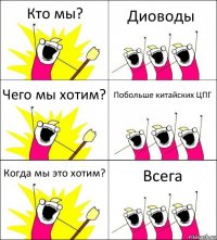 Кто мы? Диоводы Чего мы хотим? Побольше китайских ЦПГ Когда мы это хотим? Всега