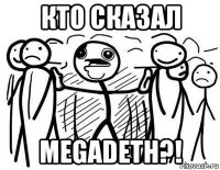 кто сказал megadeth?!