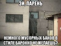 эй, парень немного мусорных баков в стиле барокко не желаешь?