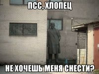 псс, хлопец не хочешь меня снести?