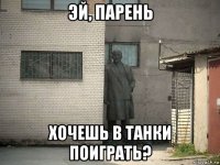 эй, парень хочешь в танки поиграть?