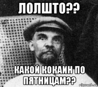 лолшто?? какой кокаин по пятницам??