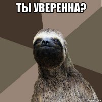 ты уверенна? 