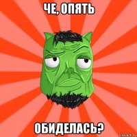 че, опять обиделась?