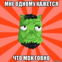 мне одному кажется что mdk говно