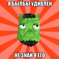 я былбы удивлен не знай я его