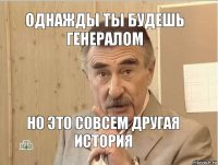 Однажды ты будешь генералом Но это совсем другая история