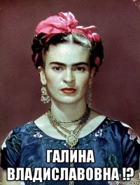  галина владиславовна !?