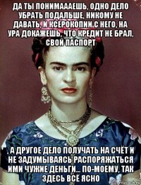 да ты понимаааешь, одно дело убрать подальше, никому не давать, и ксерокопии с него, на ура докажешь, что кредит не брал, свой паспорт , а другое дело получать на счёт и не задумываясь распоряжаться ими чужие деньги... по-моему, так здесь всё ясно