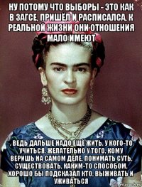 ну потому что выборы - это как в загсе, пришёл и расписалса, к реальной жизни они отношения мало имеют , ведь дальше надо ещё жить, у кого-то учиться, желательно у того, кому веришь на самом деле, понимать суть, существовать, каким-то способом, хорошо бы подсказал кто, выживать и уживаться