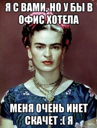 я с вами, но у бы в офис хотела меня очень инет скачет :( я