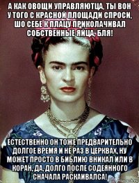 а как овощи управляютца, ты вон у того с красной площади спроси, шо себе к плацу приколачивал собственные яйца, бля! естественно он тоже предварительно долгое время и не раз в церквах, ну может просто в библию вникал или в коран, да, долго после содеянного сначала раскаивалса!