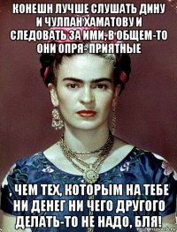 конешн лучше слушать дину и чулпан хаматову и следовать за ими, в общем-то они опря- приятные , чем тех, которым на тебе ни денег ни чего другого делать-то не надо, бля!