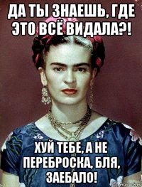 да ты знаешь, где это всё видала?! хуй тебе, а не переброска, бля, заебало!