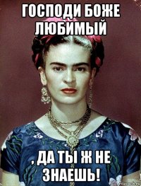 господи боже любимый , да ты ж не знаешь!