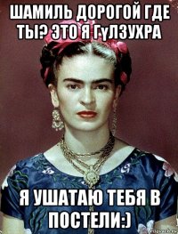 шамиль дорогой где ты? это я гүлзухра я ушатаю тебя в постели:)