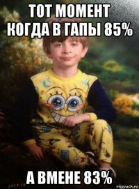 тот момент когда в гапы 85% а вмене 83%