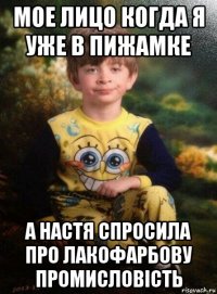 мое лицо когда я уже в пижамке а настя спросила про лакофарбову промисловість