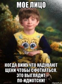 мое лицо когда вижу что надувают щеки чтобы сфоткаться. это выглядит по-идиотски!