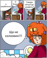 я граабитель! О боже! Говори тётка!Где конфеты? Ща не хэлоовин!!!