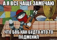 а я все чаще замечаю что бвб как будто кто то подменил