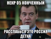 некр о5 конченный расслабься это россия детка